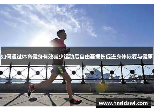 如何通过体育健身有效减少运动后自由基损伤促进身体恢复与健康