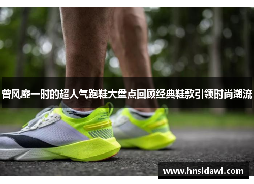 曾风靡一时的超人气跑鞋大盘点回顾经典鞋款引领时尚潮流