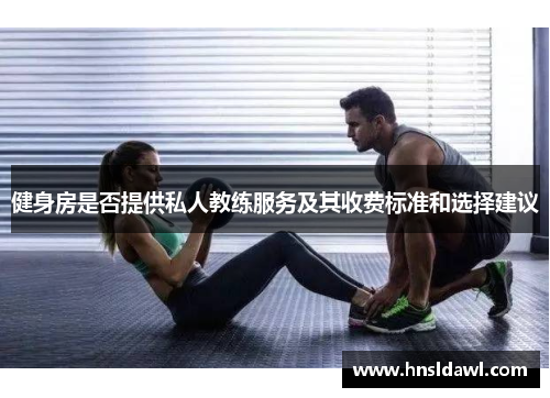 健身房是否提供私人教练服务及其收费标准和选择建议